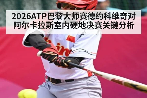 2026ATP巴黎大师赛德约科维奇对阿尔卡拉斯室内硬地决赛关键分析