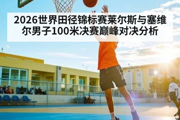 2026世界田径锦标赛莱尔斯与塞维尔男子100米决赛巅峰对决分析